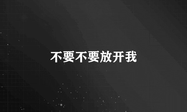 不要不要放开我