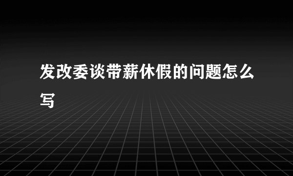 发改委谈带薪休假的问题怎么写
