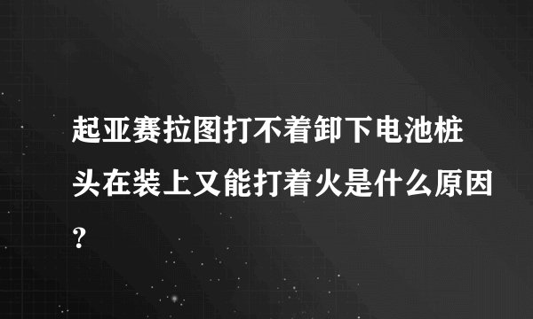 起亚赛拉图打不着卸下电池桩头在装上又能打着火是什么原因？