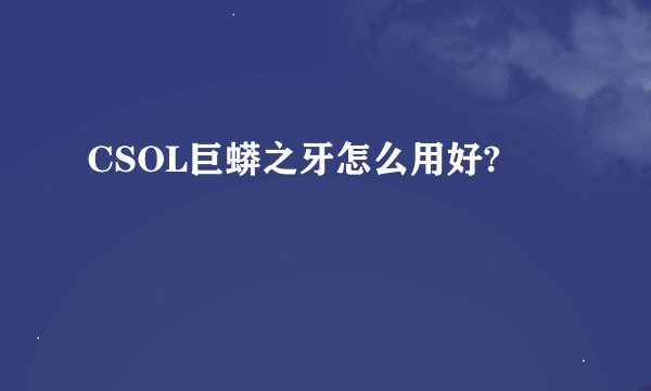 CSOL巨蟒之牙怎么用好?