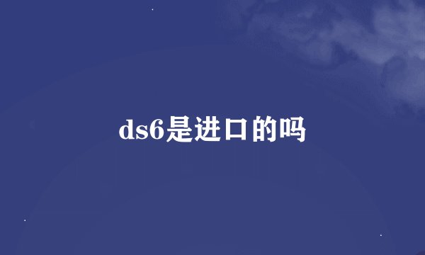 ds6是进口的吗