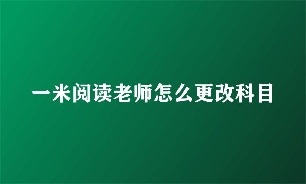 一米阅读老师怎么更改科目