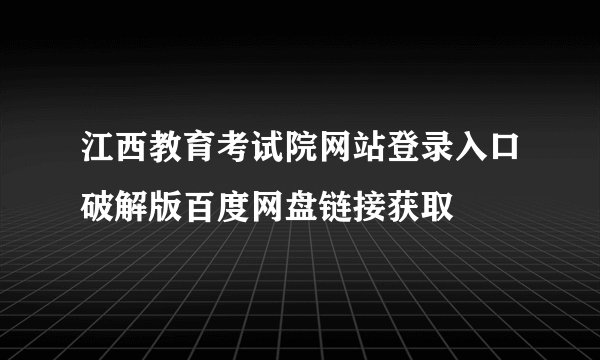 江西教育考试院网站登录入口破解版百度网盘链接获取