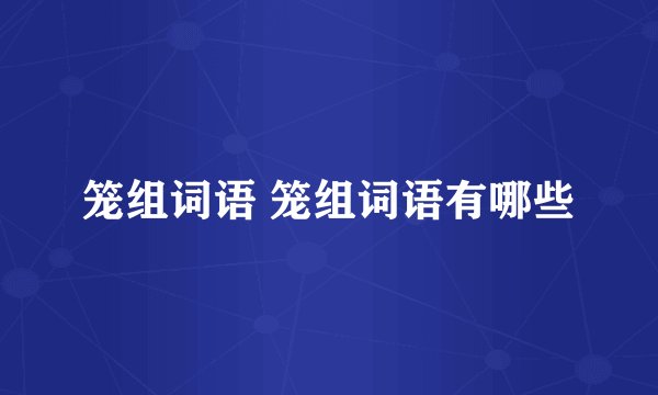 笼组词语 笼组词语有哪些