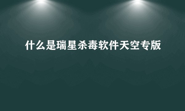 什么是瑞星杀毒软件天空专版