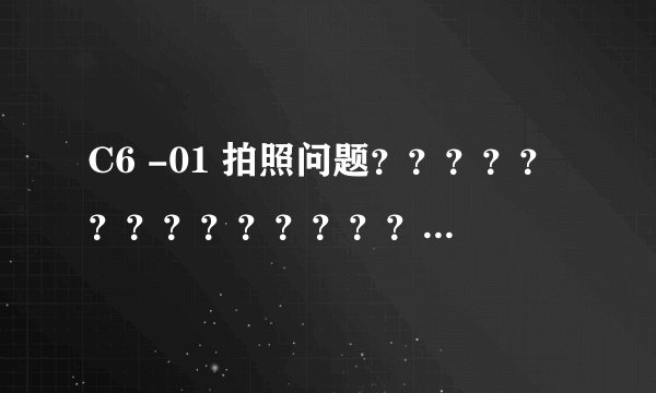 C6 -01 拍照问题？？？？？？？？？？？？？？？？？？？