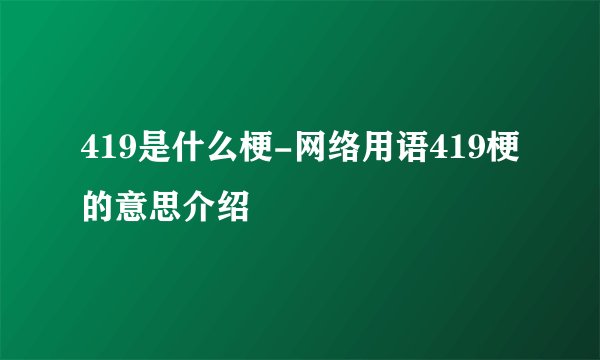419是什么梗-网络用语419梗的意思介绍