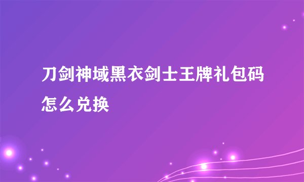 刀剑神域黑衣剑士王牌礼包码怎么兑换
