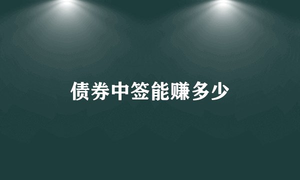 债券中签能赚多少