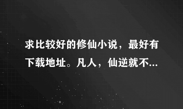 求比较好的修仙小说，最好有下载地址。凡人，仙逆就不用说了，我都看了
