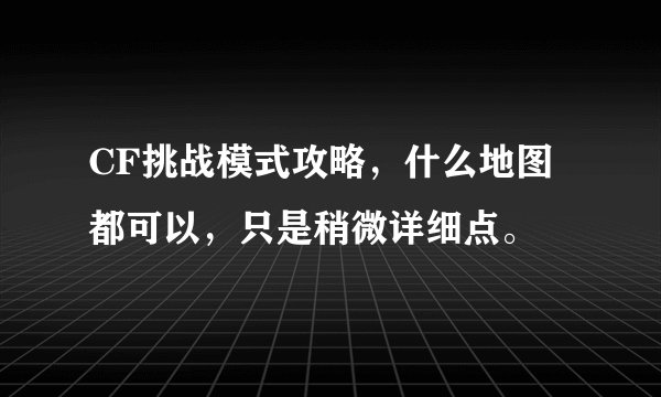 CF挑战模式攻略，什么地图都可以，只是稍微详细点。