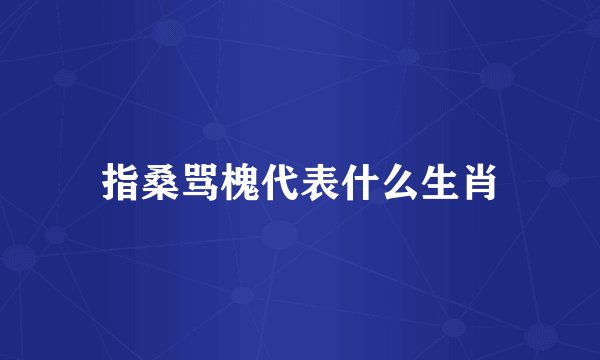 指桑骂槐代表什么生肖