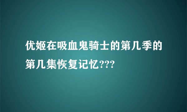 优姬在吸血鬼骑士的第几季的第几集恢复记忆???