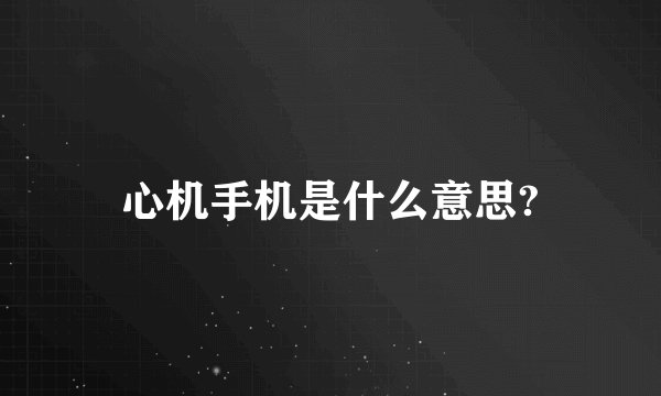 心机手机是什么意思?