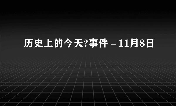 历史上的今天?事件-11月8日