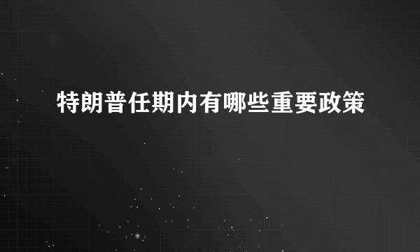 特朗普任期内有哪些重要政策