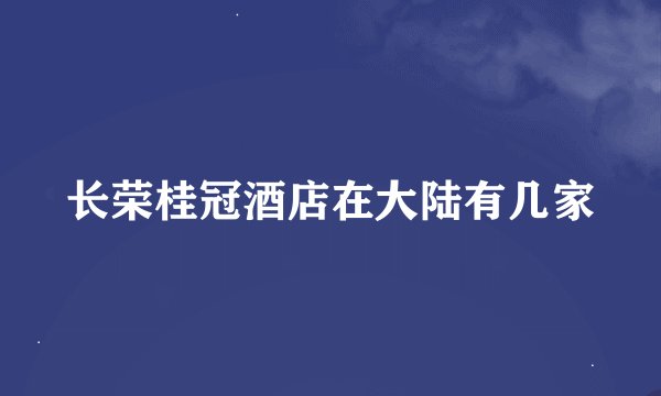 长荣桂冠酒店在大陆有几家