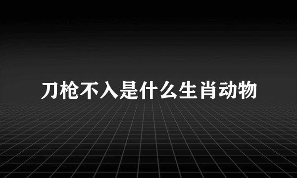 刀枪不入是什么生肖动物