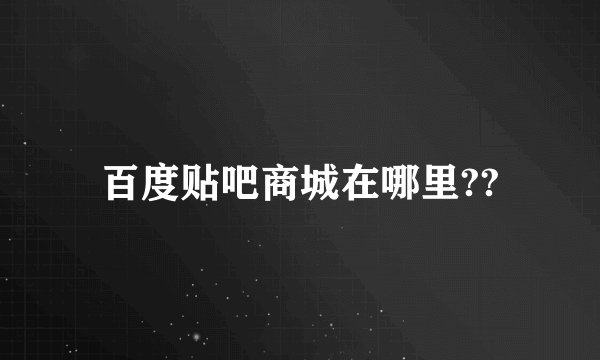 百度贴吧商城在哪里??