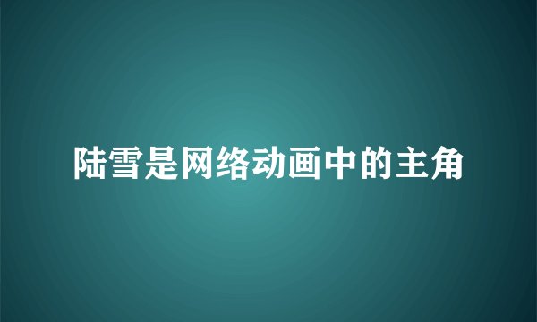 陆雪是网络动画中的主角