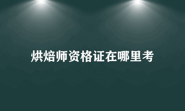 烘焙师资格证在哪里考
