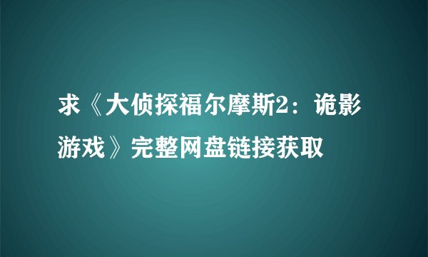 求《大侦探福尔摩斯2：诡影游戏》完整网盘链接获取