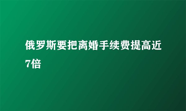 俄罗斯要把离婚手续费提高近7倍