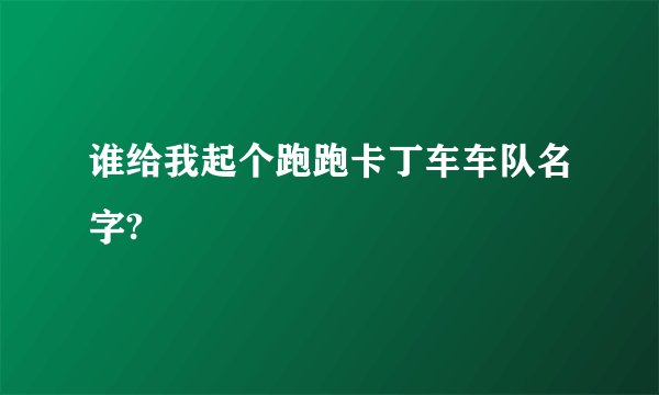 谁给我起个跑跑卡丁车车队名字?