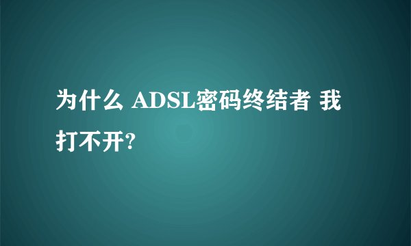 为什么 ADSL密码终结者 我打不开?