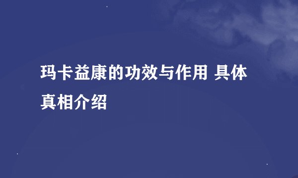 玛卡益康的功效与作用 具体真相介绍