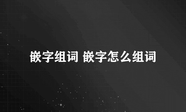 嵌字组词 嵌字怎么组词