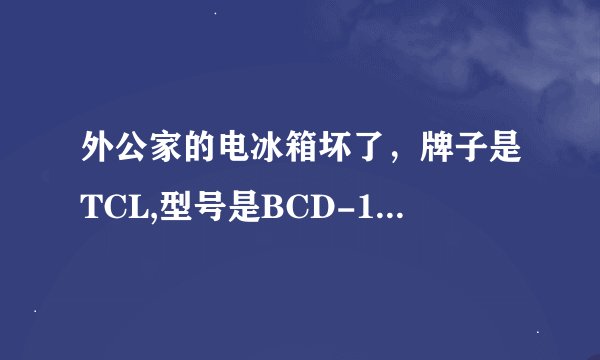 外公家的电冰箱坏了，牌子是TCL,型号是BCD-197K3，我想问几个问题，对电器冰箱了解的进来给点建议