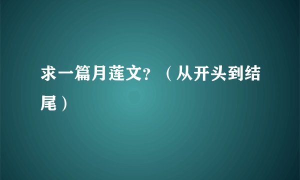 求一篇月莲文？（从开头到结尾）