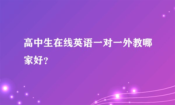高中生在线英语一对一外教哪家好？