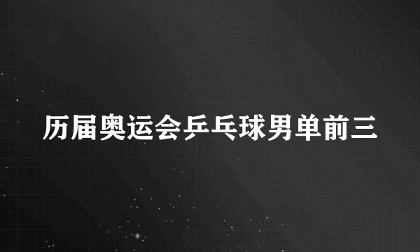 历届奥运会乒乓球男单前三