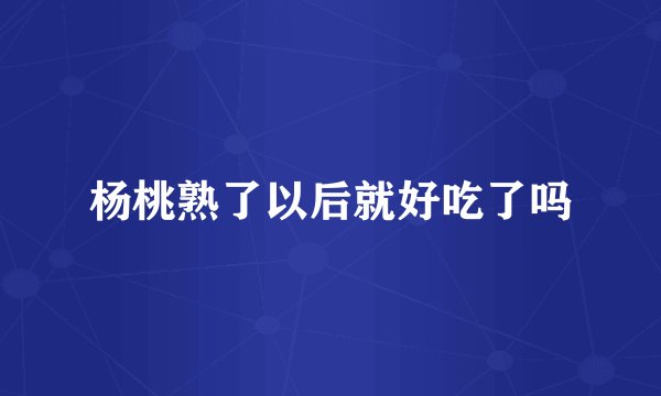 杨桃熟了以后就好吃了吗