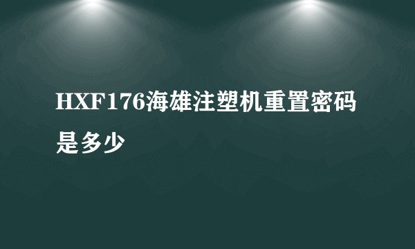 HXF176海雄注塑机重置密码是多少