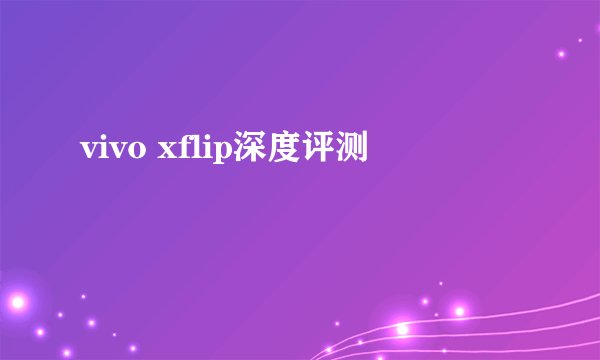 vivo xflip深度评测