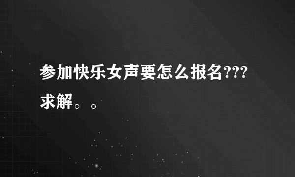 参加快乐女声要怎么报名???求解。。