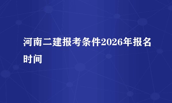 河南二建报考条件2026年报名时间