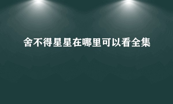 舍不得星星在哪里可以看全集