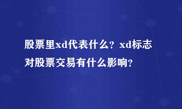 股票里xd代表什么？xd标志对股票交易有什么影响？