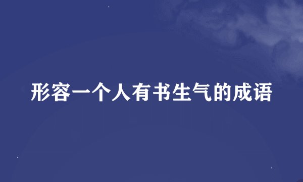 形容一个人有书生气的成语