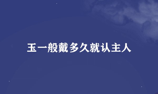 玉一般戴多久就认主人