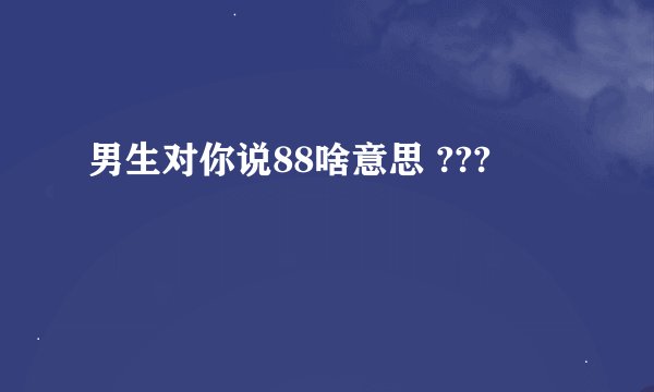 男生对你说88啥意思 ???