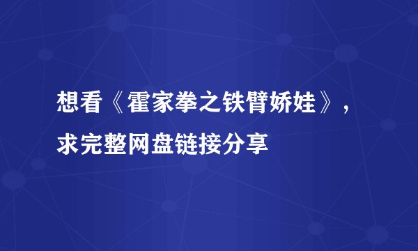 想看《霍家拳之铁臂娇娃》,求完整网盘链接分享