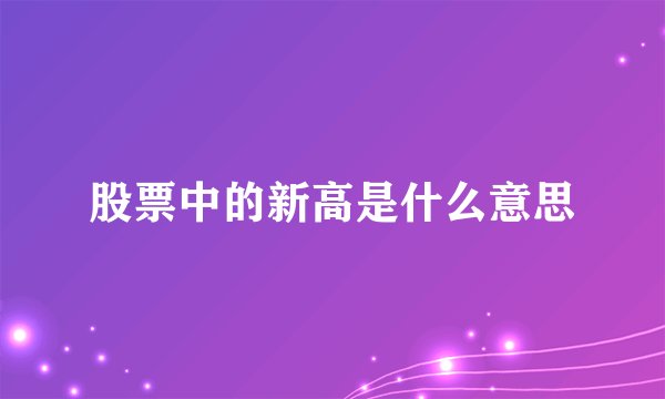 股票中的新高是什么意思
