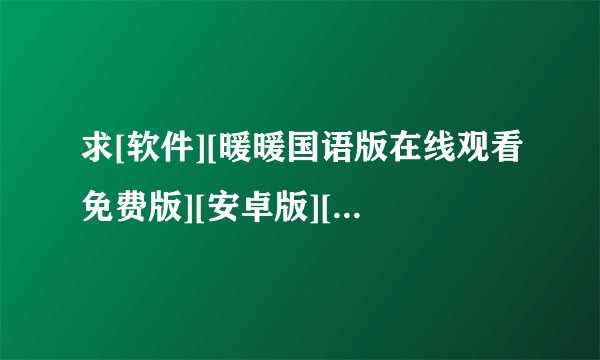 求[软件][暖暖国语版在线观看免费版][安卓版][免费安装][无广告][免费版][免…网盘链接获取