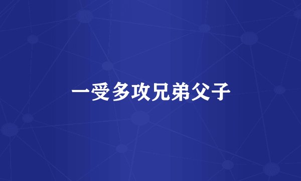 一受多攻兄弟父子