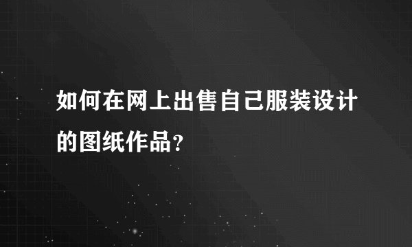 如何在网上出售自己服装设计的图纸作品？